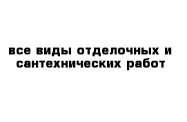 все виды отделочных и сантехнических работ